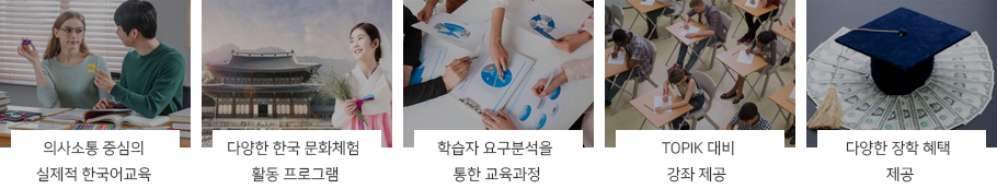 의사소통 중심의 실제적 한국어교육, 다양한 한국 문화체험 활동 프로그램, 학습자 요구분석을 통한 교육과정, TOPIK 대비 강좌 제공, 다양한 장학 혜택 제공